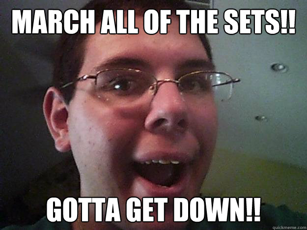March all of the sets!! GOTTA GET DOWN!!  