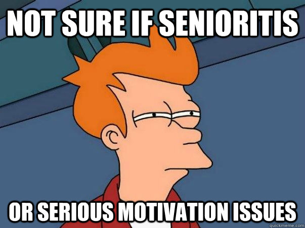 Not sure if senioritis or serious motivation issues - Not sure if senioritis or serious motivation issues  senioritis