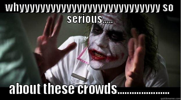 WHYYYYYYYYYYYYYYYYYYYYYYYYYYY SO SERIOUS..... ABOUT THESE CROWDS...................... Joker Mind Loss