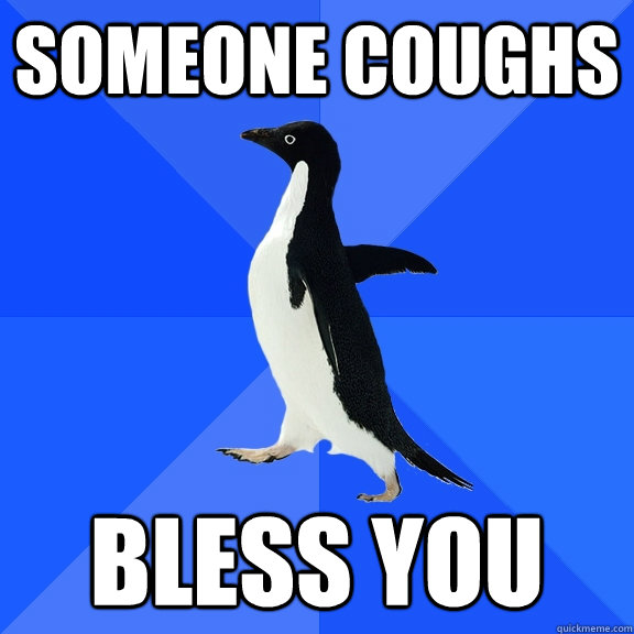 someone coughs bless you  Socially Awkward Penguin