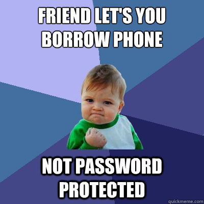 Friend let's you borrow phone Not password protected  Success Kid