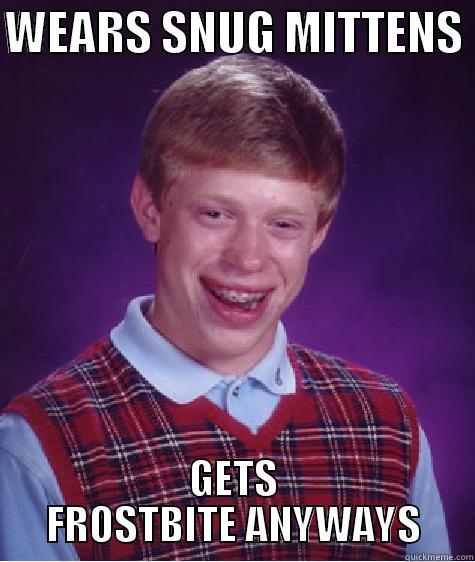 WEARS SNUG MITTENS  GETS FROSTBITE ANYWAYS Bad Luck Brian