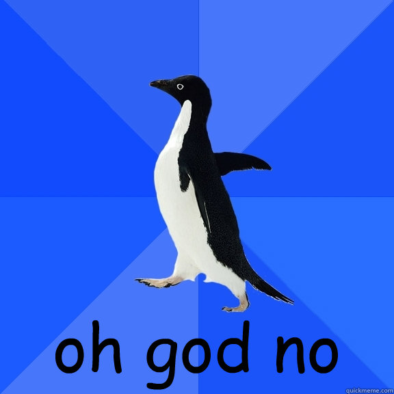 oh god no  Socially Awkward Penguin