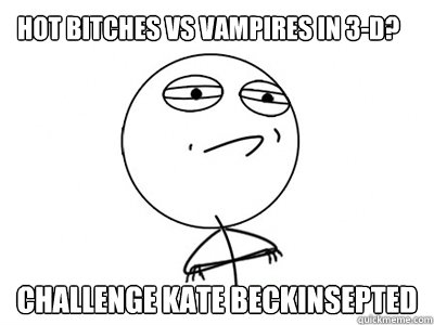 hot bitches vs vampires in 3-d? challenge kate beckinsepted  Challenge Accepted