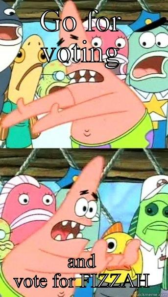 GO FOR VOTING AND VOTE FOR FIZZAH Push it somewhere else Patrick