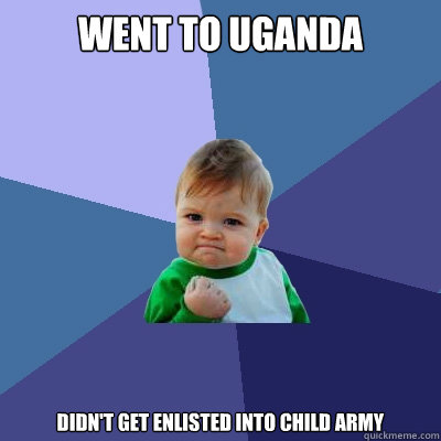 went to Uganda didn't get enlisted into child army - went to Uganda didn't get enlisted into child army  Success Kid