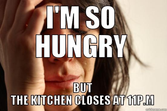 I'M SO HUNGRY BUT THE KITCHEN CLOSES AT 11P.M First World Problems