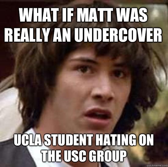 What if Matt was really an undercover  UCLA student hating on the USC group  conspiracy keanu
