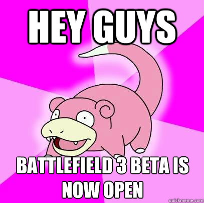 Hey guys battlefield 3 beta is now open  Slowpoke