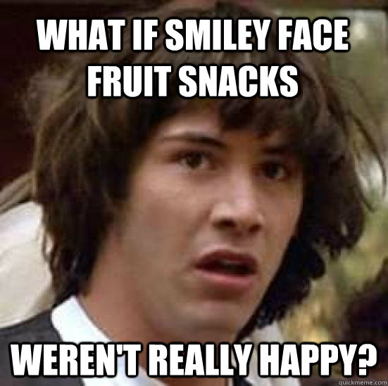 What if smiley face fruit snacks weren't really happy?  conspiracy keanu