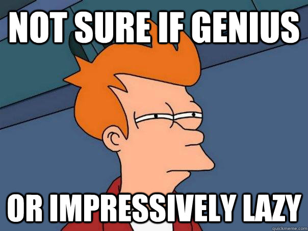 Not sure if genius Or impressively lazy  Futurama Fry