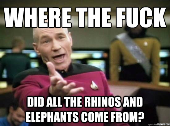 Where the fuck did all the rhinos and elephants come from?  Annoyed Picard HD