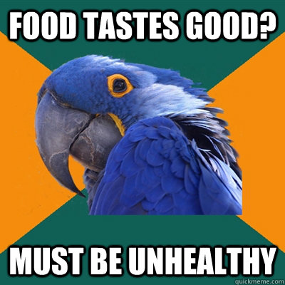 Food tastes good? Must be unhealthy  Paranoid Parrot