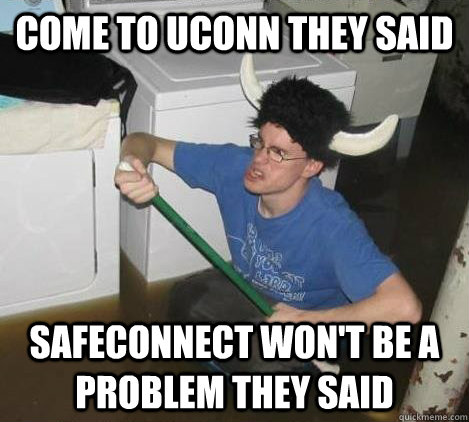 come to uconn they said safeconnect won't be a problem they said  They said