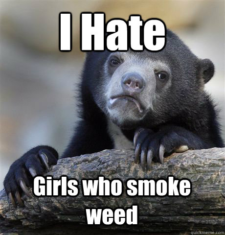 I Hate Girls who smoke weed  Confession Bear