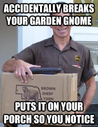 accidentally breaks your garden gnome puts it on your porch so you notice - accidentally breaks your garden gnome puts it on your porch so you notice  Misunderstood UPS Man