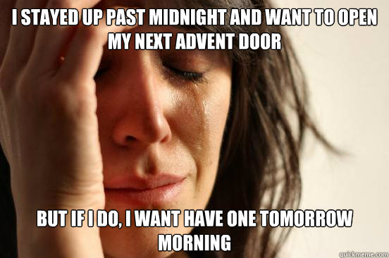 I stayed up past midnight and want to open my next advent door But if I do, I want have one tomorrow morning  First World Problems