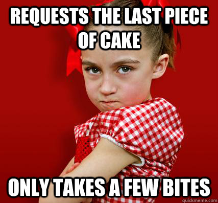 Requests the last piece of cake Only takes a few bites - Requests the last piece of cake Only takes a few bites  Spoiled Little Sister