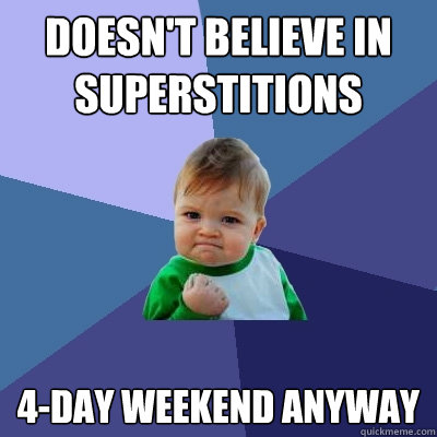 Doesn't believe in superstitions 4-day weekend anyway  Success Kid