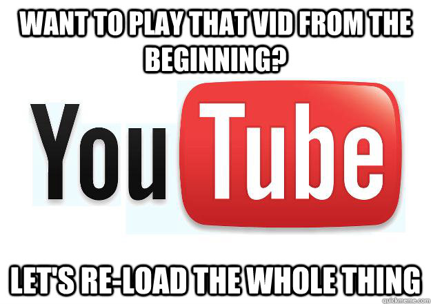 Want to play that vid from the beginning? let's re-load the whole thing  Scumbag Youtube