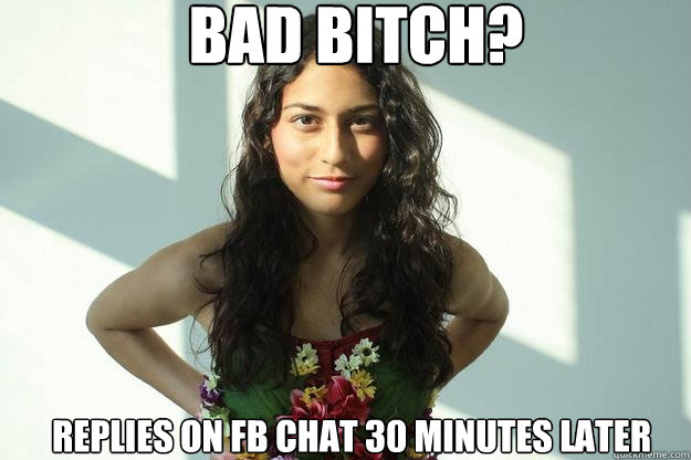 bad bitch? replies on fb chat 30 minutes later  - bad bitch? replies on fb chat 30 minutes later   Bad Bitch