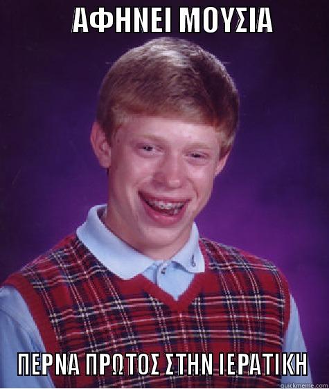              ΑΦΗΝΕΙ ΜΟΥΣΙΑ           ΠΕΡΝΑ ΠΡΩΤΟΣ ΣΤΗΝ ΙΕΡΑΤΙΚΗ Bad Luck Brian