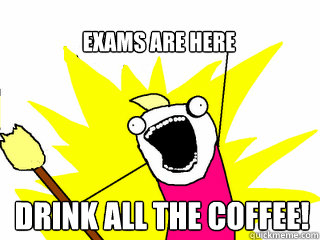 DRINK ALL THE COFFEE! Exams are here  All The Thigns