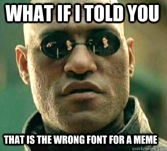 What If I Told You That is the wrong font for a meme  Matrix Morpheus
