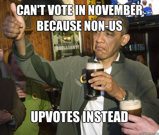 can't vote in november because non-us upvotes instead  Upvoting Obama
