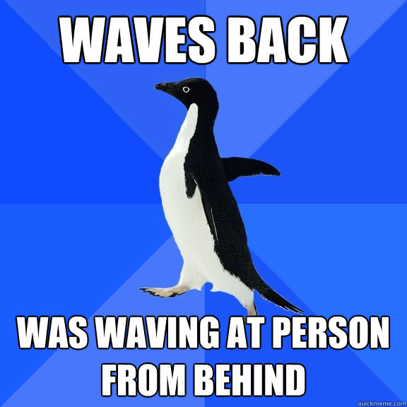 Waves back was waving at person from behind  Socially Awkward Penguin