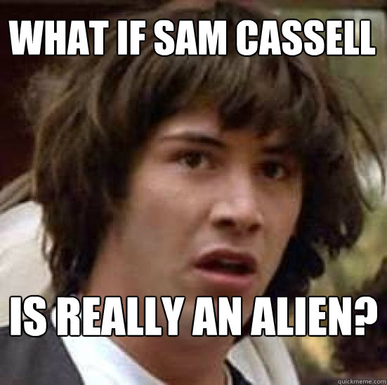 what if sam cassell  is really an alien? - what if sam cassell  is really an alien?  conspiracy keanu