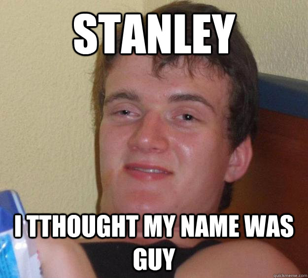 stanley  i tthought my name was guy - stanley  i tthought my name was guy  10 Guy