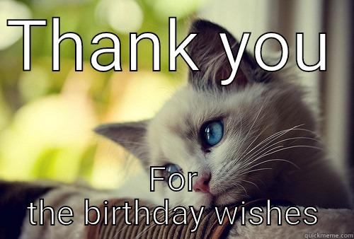 THANK YOU  FOR THE BIRTHDAY WISHES First World Problems Cat