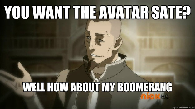 You want the avatar sate? Well how about my Boomerang instead   