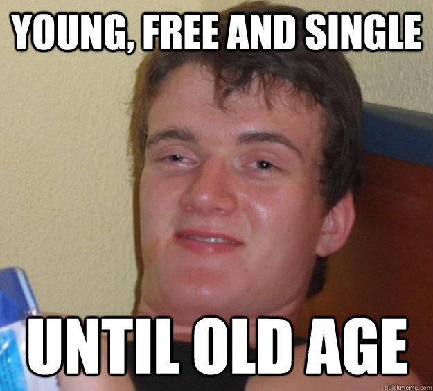 young, free and single until old age - young, free and single until old age  10 Guy