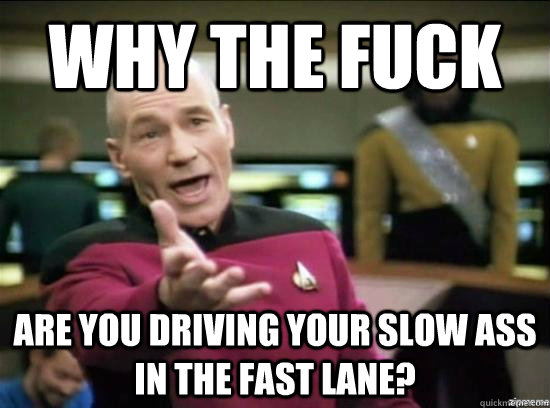 Why the fuck are you driving your slow ass in the fast lane? - Why the fuck are you driving your slow ass in the fast lane?  Annoyed Picard HD