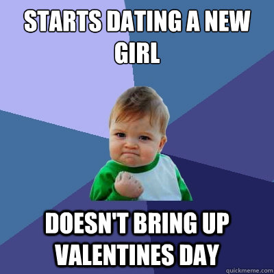 starts dating a new girl  doesn't bring up valentines day  Success Kid