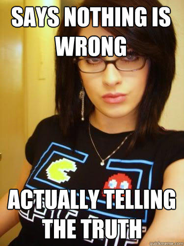 says nothing is wrong actually telling the truth - says nothing is wrong actually telling the truth  Cool Chick Carol