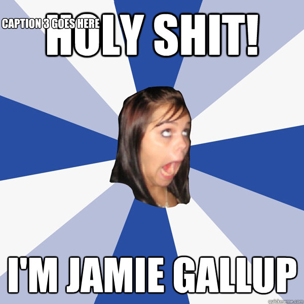 Holy Shit! I'm Jamie Gallup Caption 3 goes here  Annoying Facebook Girl