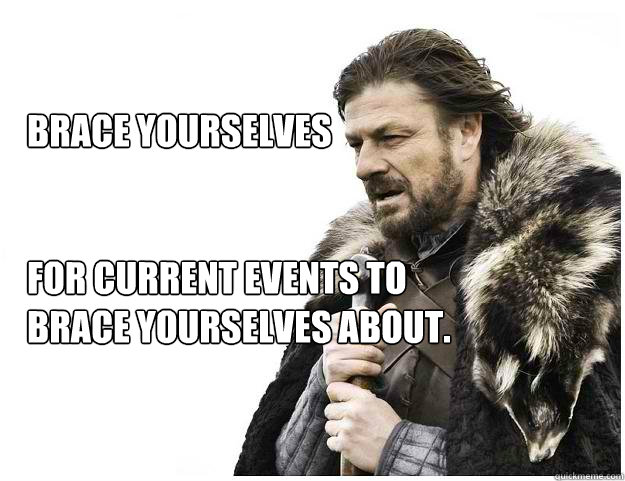 Brace Yourselves


For current events to brace yourselves about.      Imminent Ned