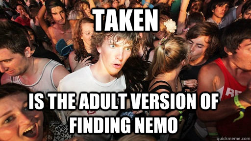 Taken is the adult version of Finding Nemo  Sudden Clarity Clarence