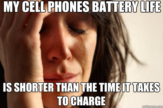 my cell phones battery life is shorter than the time it takes to charge  First World Problems