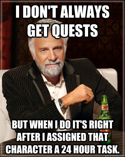 I don't always get quests but when I do it's right after I assigned that character a 24 hour task.  The Most Interesting Man In The World