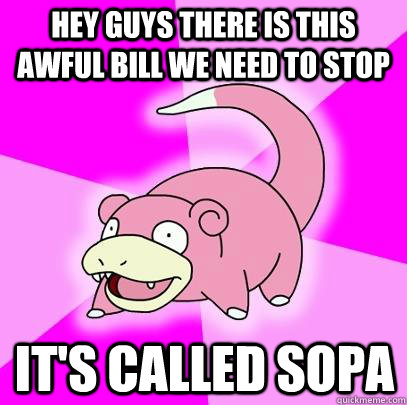 hey Guys there is this awful bill we need to stop  it's called sopa  Slowpoke