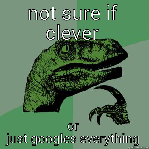 NOT SURE IF CLEVER OR JUST GOOGLES EVERYTHING Philosoraptor
