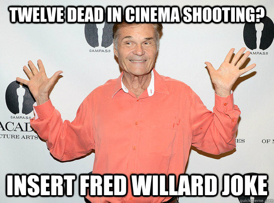 Twelve dead in cinema shooting? insert fred willard joke  