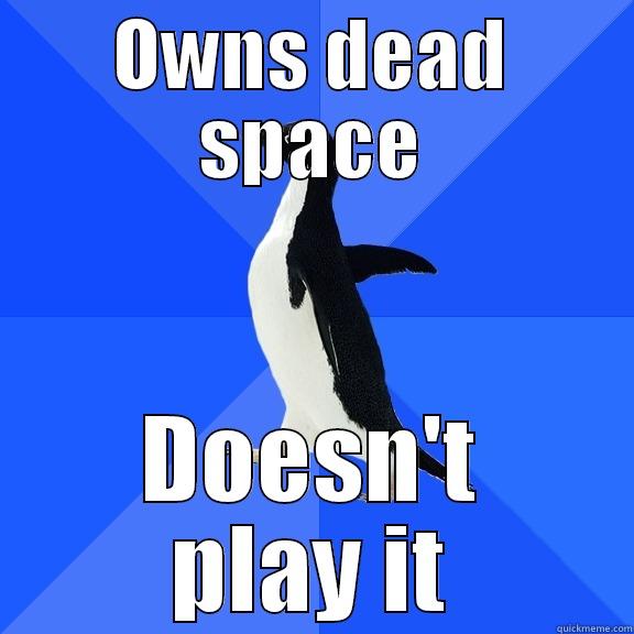 OWNS DEAD SPACE DOESN'T PLAY IT Socially Awkward Penguin