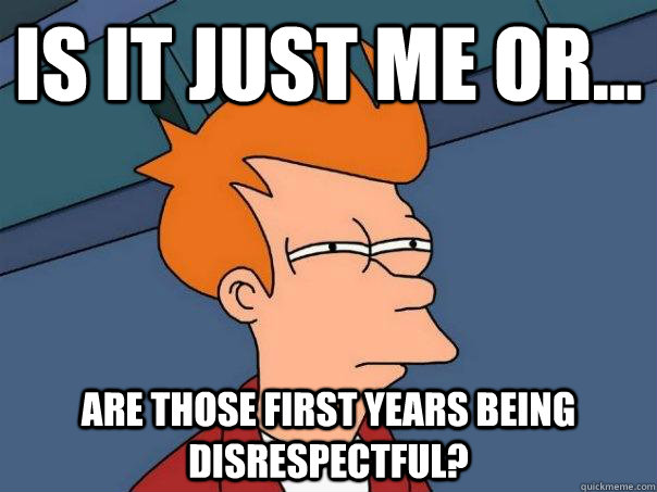 is it just me or... are those first years being disrespectful?  Futurama Fry