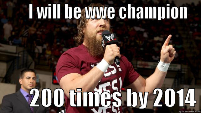 daniel bryan yes -       I WILL BE WWE CHAMPION         200 TIMES BY 2014 Misc