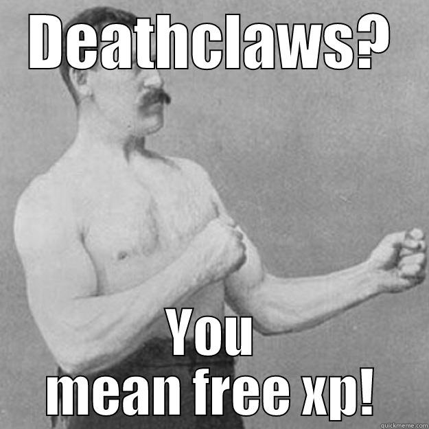 DEATHCLAWS? YOU MEAN FREE XP! overly manly man